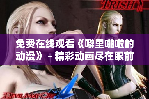 免费在线观看《噼里啪啦的动漫》 - 精彩动画尽在眼前