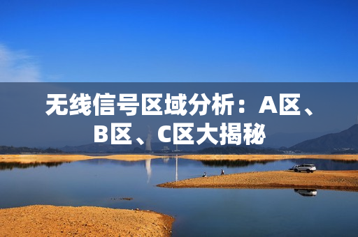 无线信号区域分析：A区、B区、C区大揭秘