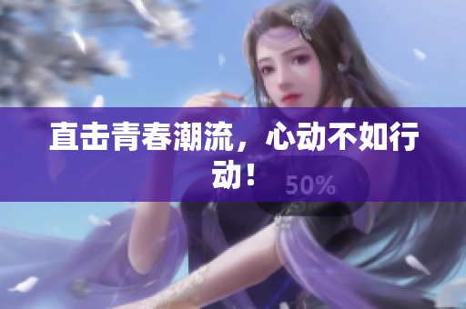 直击青春潮流，心动不如行动！