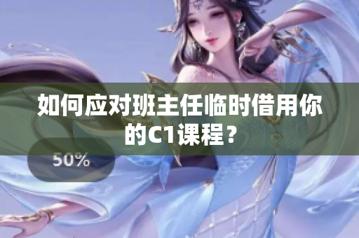 如何应对班主任临时借用你的C1课程？