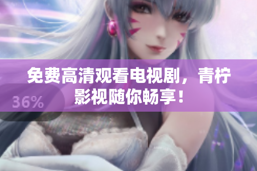 免费高清观看电视剧，青柠影视随你畅享！