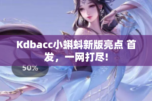 Kdbacc小蝌蚪新版亮点 首发，一网打尽!