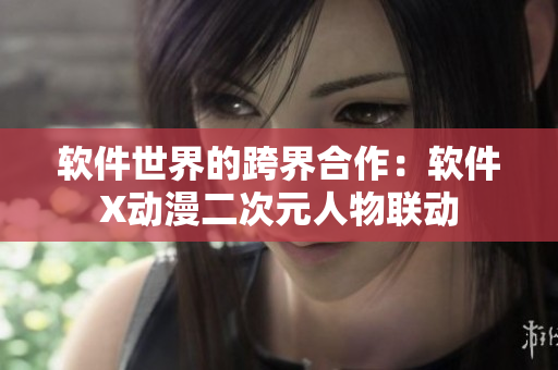 软件世界的跨界合作：软件X动漫二次元人物联动