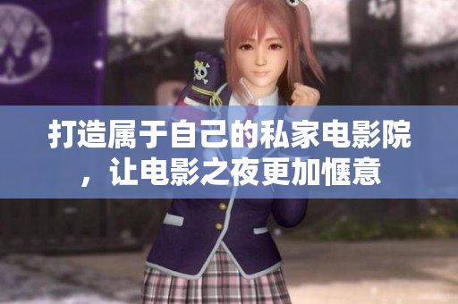 打造属于自己的私家电影院，让电影之夜更加惬意