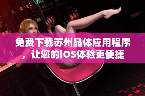 免费下载苏州晶体应用程序，让您的iOS体验更便捷