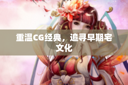 重温CG经典，追寻早期宅文化
