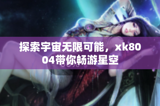 探索宇宙无限可能，xk8004带你畅游星空