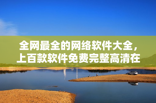 全网最全的网络软件大全，上百款软件免费完整高清在线观看！