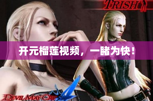 开元榴莲视频，一睹为快！