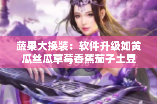 蔬果大换装：软件升级如黄瓜丝瓜草莓香蕉茄子土豆
