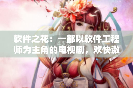 软件之花：一部以软件工程师为主角的电视剧，欢快激情的主题曲即将上线！