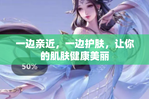 一边亲近，一边护肤，让你的肌肤健康美丽