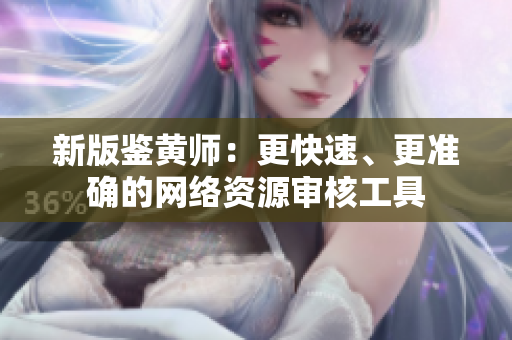 新版鉴黄师：更快速、更准确的网络资源审核工具