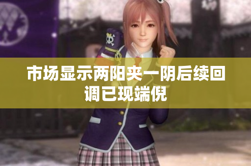 市场显示两阳夹一阴后续回调已现端倪