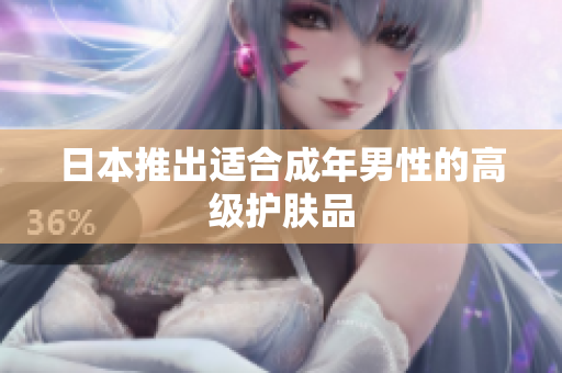 日本推出适合成年男性的高级护肤品