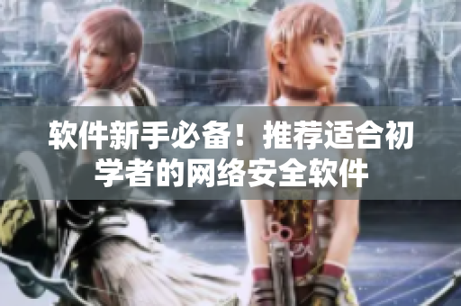 软件新手必备！推荐适合初学者的网络安全软件
