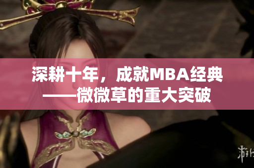 深耕十年，成就MBA经典——微微草的重大突破