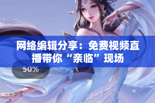 网络编辑分享：免费视频直播带你“亲临”现场