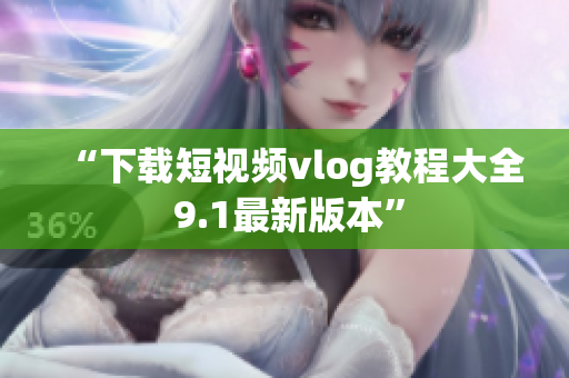 “下载短视频vlog教程大全 9.1最新版本”