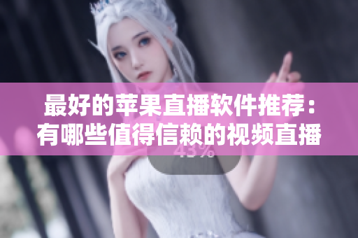 最好的苹果直播软件推荐：有哪些值得信赖的视频直播应用？