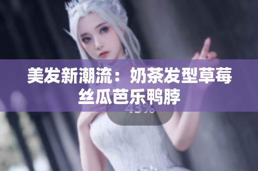 美发新潮流：奶茶发型草莓丝瓜芭乐鸭脖