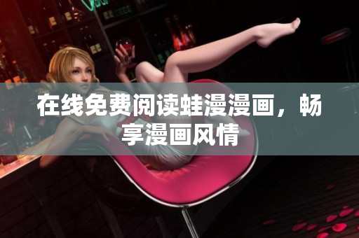 在线免费阅读蛙漫漫画，畅享漫画风情