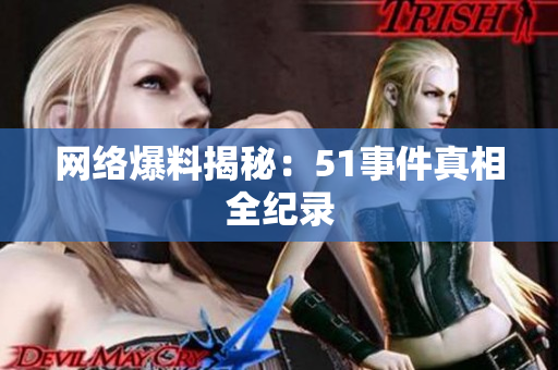 网络爆料揭秘：51事件真相全纪录
