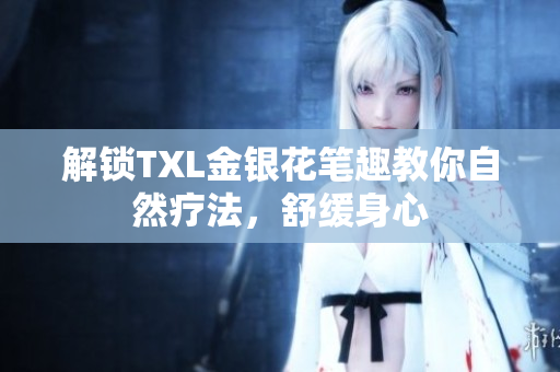 解锁TXL金银花笔趣教你自然疗法，舒缓身心