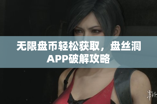 无限盘币轻松获取，盘丝洞APP破解攻略