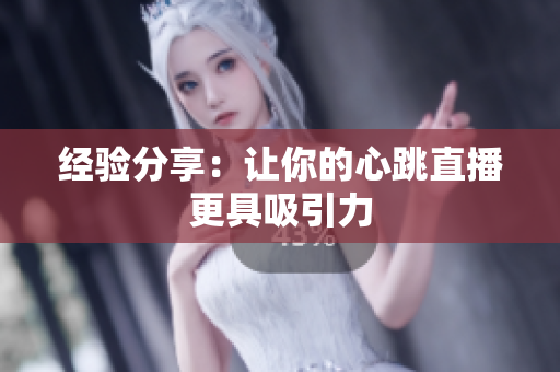 经验分享：让你的心跳直播更具吸引力