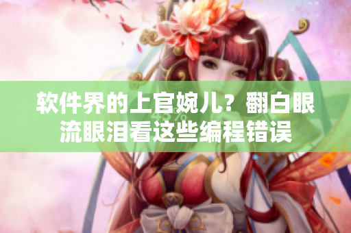 软件界的上官婉儿？翻白眼流眼泪看这些编程错误