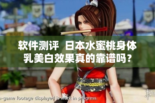 软件测评  日本水蜜桃身体乳美白效果真的靠谱吗？