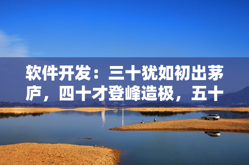 软件开发：三十犹如初出茅庐，四十才登峰造极，五十更上层楼