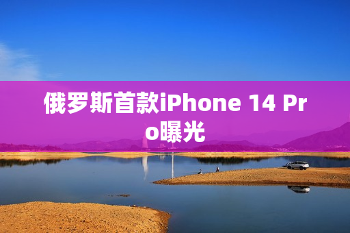 俄罗斯首款iPhone 14 Pro曝光