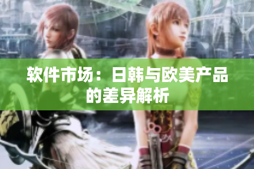 软件市场：日韩与欧美产品的差异解析