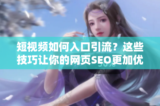 短视频如何入口引流？这些技巧让你的网页SEO更加优化！