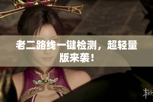老二路线一键检测，超轻量版来袭！