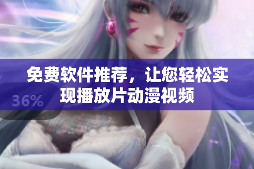 免费软件推荐，让您轻松实现播放片动漫视频