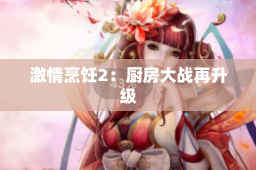 激情烹饪2：厨房大战再升级