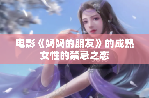 电影《妈妈的朋友》的成熟女性的禁忌之恋