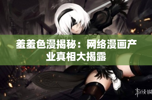 羞羞色漫揭秘：网络漫画产业真相大揭露