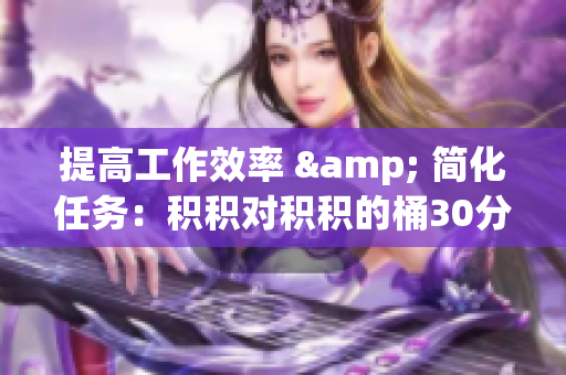 提高工作效率 & 简化任务：积积对积积的桶30分软件