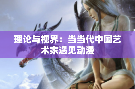 理论与视界：当当代中国艺术家遇见动漫