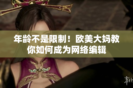 年龄不是限制！欧美大妈教你如何成为网络编辑