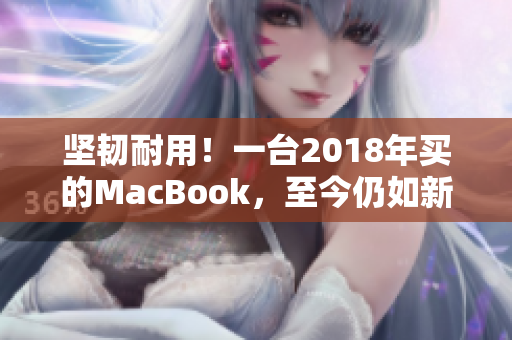 坚韧耐用！一台2018年买的MacBook，至今仍如新