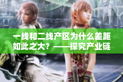 一线和二线产区为什么差距如此之大？——探究产业链上下游的差异
