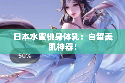 日本水蜜桃身体乳：白皙美肌神器！