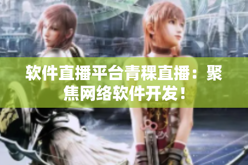 软件直播平台青稞直播：聚焦网络软件开发！