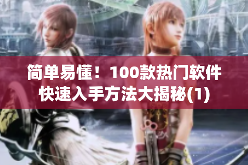 简单易懂！100款热门软件快速入手方法大揭秘(1)