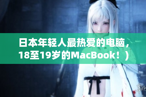 日本年轻人最热爱的电脑，18至19岁的MacBook！)